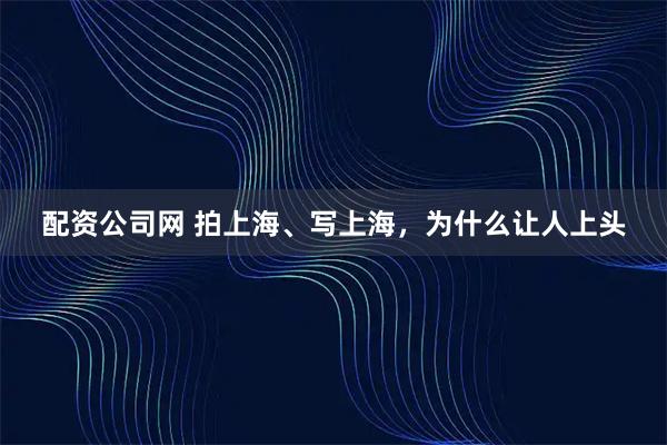 配资公司网 拍上海、写上海，为什么让人上头