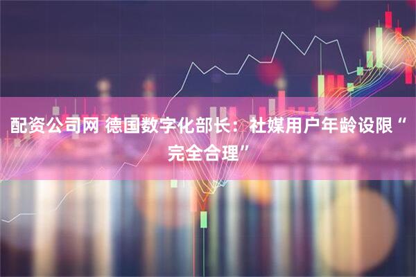 配资公司网 德国数字化部长：社媒用户年龄设限“完全合理”