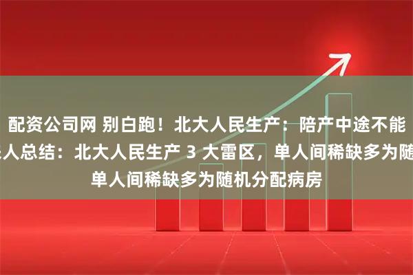 配资公司网 别白跑！北大人民生产：陪产中途不能换人， 过来人总结：北大人民生产 3 大雷区，单人间稀缺多为随机分配病房