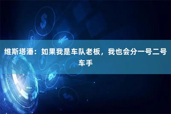 维斯塔潘：如果我是车队老板，我也会分一号二号车手