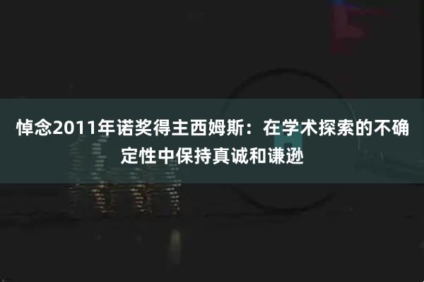悼念2011年诺奖得主西姆斯：在学术探索的不确定性中保持真诚和谦逊