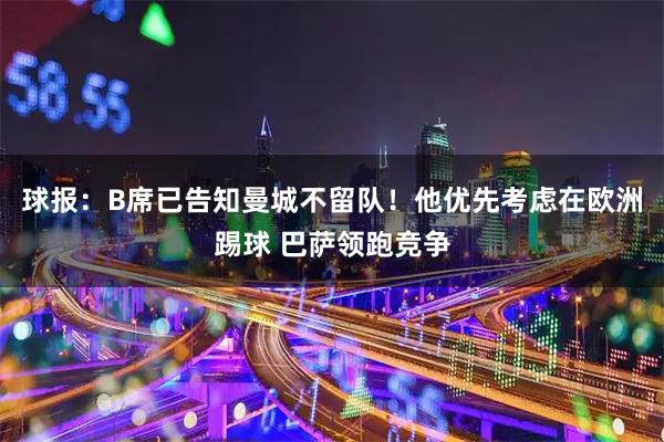 球报：B席已告知曼城不留队！他优先考虑在欧洲踢球 巴萨领跑竞争
